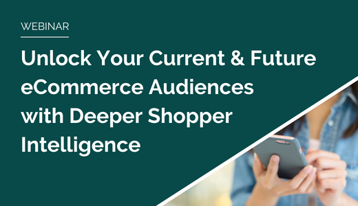 Unlock Your Current and Future eCommerce Audiences with Deeper Shopper Intelligence